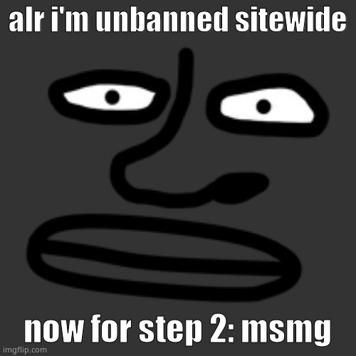 J.O.B. Face | alr i'm unbanned sitewide; now for step 2: msmg | image tagged in j o b face | made w/ Imgflip meme maker