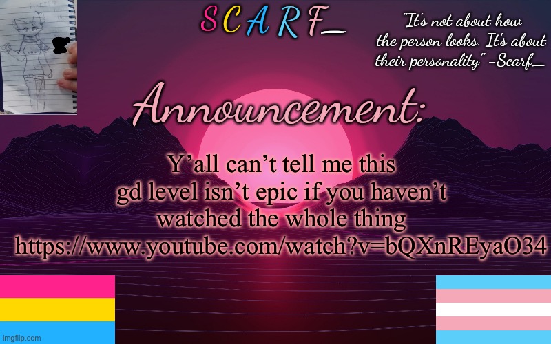 Scarf_'s Temp by emma | Y’all can’t tell me this gd level isn’t epic if you haven’t watched the whole thing https://www.youtube.com/watch?v=bQXnREyaO34 | image tagged in scarf_'s temp by emma | made w/ Imgflip meme maker