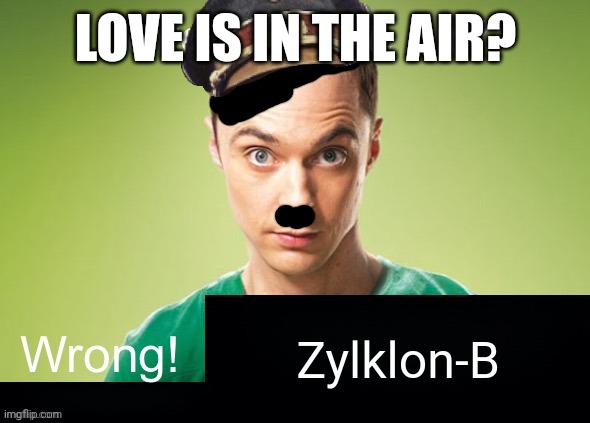 Love is in the air? Wrong! X | LOVE IS IN THE AIR? Zylklon-B | image tagged in love is in the air wrong x | made w/ Imgflip meme maker