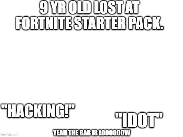 Classic Starter Pack | 9 YR OLD LOST AT FORTNITE STARTER PACK. "HACKING!"; "IDOT"; YEAH THE BAR IS LOOOOOOW | image tagged in starter pack | made w/ Imgflip meme maker