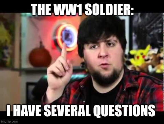 JonTron I have several questions | THE WW1 SOLDIER: I HAVE SEVERAL QUESTIONS | image tagged in jontron i have several questions | made w/ Imgflip meme maker