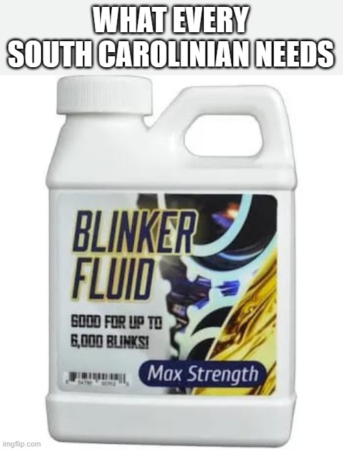 Out of Fluid | WHAT EVERY SOUTH CAROLINIAN NEEDS | image tagged in blinker fluid,no turn signal | made w/ Imgflip meme maker