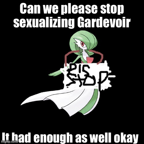 It was just an innocent Pokemon and then some weirdo decided to torture it. | Can we please stop sexualizing Gardevoir; It had enough as well okay | image tagged in stop it,its not good for your health | made w/ Imgflip meme maker