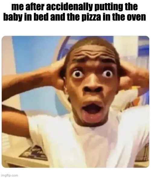 Oops | me after accidenally putting the baby in bed and the pizza in the oven | image tagged in black guy suprised | made w/ Imgflip meme maker