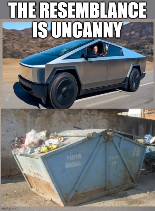 Take out the trash | THE RESEMBLANCE IS UNCANNY | image tagged in tesla,cyber truck,dumpster | made w/ Imgflip meme maker