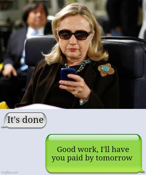 Hillary Clinton Cellphone Meme | It's done Good work, I'll have you paid by tomorrow | image tagged in memes,hillary clinton cellphone | made w/ Imgflip meme maker