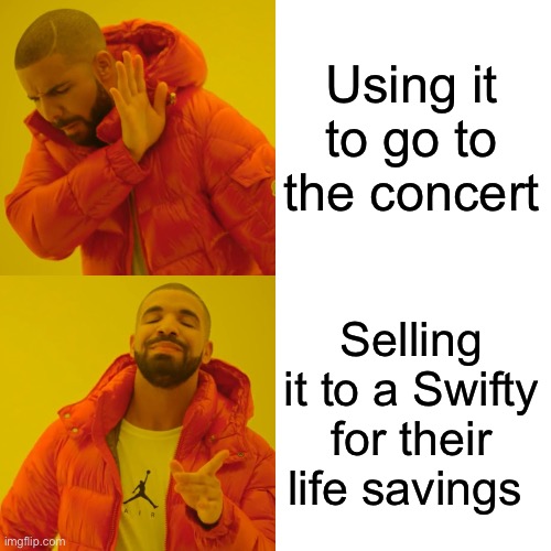 Drake Hotline Bling Meme | Using it to go to the concert Selling it to a Swifty for their life savings | image tagged in memes,drake hotline bling | made w/ Imgflip meme maker