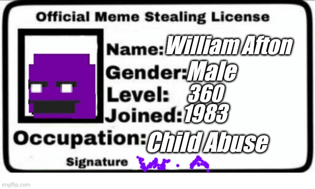 Official Meme Stealing License | William Afton; Male; 360; 1983; Child Abuse | image tagged in official meme stealing license | made w/ Imgflip meme maker