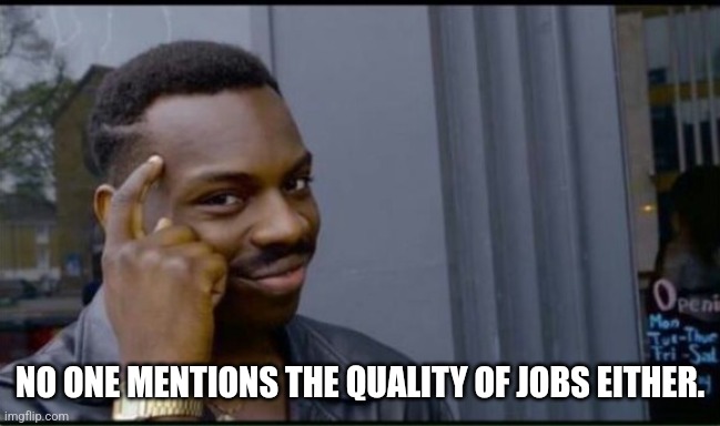 Thinking Black Man | NO ONE MENTIONS THE QUALITY OF JOBS EITHER. | image tagged in thinking black man | made w/ Imgflip meme maker
