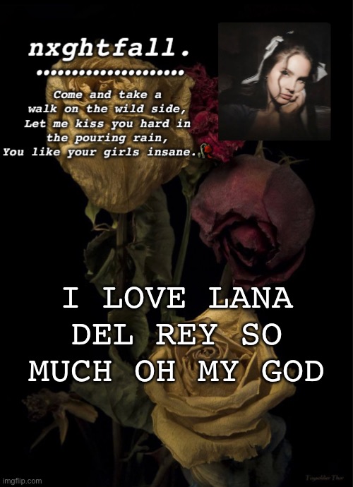 I LOVE LANA DEL REY SO MUCH OH MY GOD | image tagged in nxghtfall | made w/ Imgflip meme maker