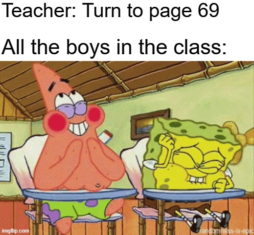 When will 69 stop being funny? | Teacher: Turn to page 69; All the boys in the class: | image tagged in spongebob and patrick laughing in class,69,school meme,teacher meme,boys | made w/ Imgflip meme maker
