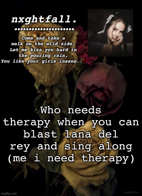 Who needs therapy when you can blast lana del rey and sing along (me i need therapy) | image tagged in nxghtfall | made w/ Imgflip meme maker