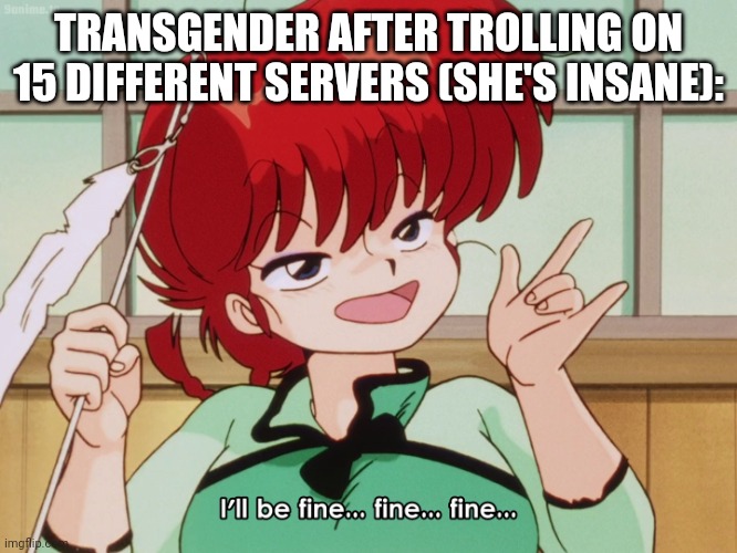 ranma | TRANSGENDER AFTER TROLLING ON 15 DIFFERENT SERVERS (SHE'S INSANE): | made w/ Imgflip meme maker