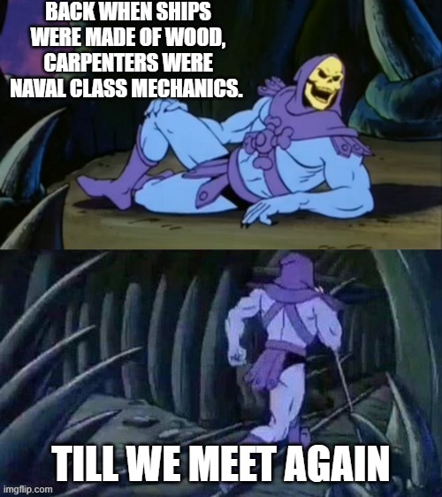 Skeletor disturbing facts | BACK WHEN SHIPS WERE MADE OF WOOD, CARPENTERS WERE NAVAL CLASS MECHANICS. TILL WE MEET AGAIN | image tagged in skeletor disturbing facts | made w/ Imgflip meme maker