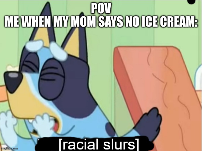 I wan ice cream! | POV
ME WHEN MY MOM SAYS NO ICE CREAM: | image tagged in bluey saying racial slurs | made w/ Imgflip meme maker