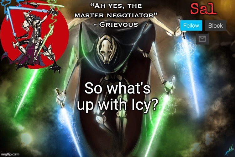 Sal’s Grievous temp | So what's up with Icy? | image tagged in sal s grievous temp | made w/ Imgflip meme maker