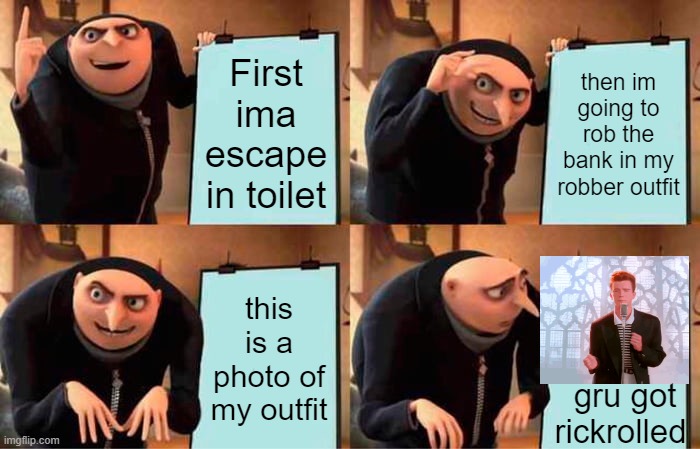 Gru's Plan Meme | First ima escape in toilet; then im going to rob the bank in my robber outfit; this is a photo of my outfit; gru got rickrolled | image tagged in memes,gru's plan | made w/ Imgflip meme maker