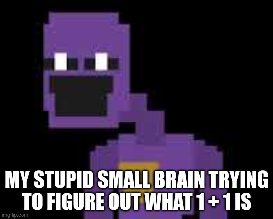 my brain in a nutshell | MY STUPID SMALL BRAIN TRYING TO FIGURE OUT WHAT 1 + 1 IS | image tagged in fnaf | made w/ Imgflip meme maker