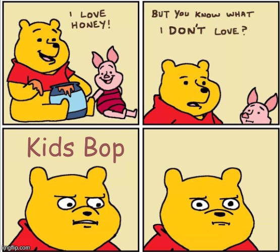 they are so cringe | Kids Bop | image tagged in serious winnie the pooh | made w/ Imgflip meme maker