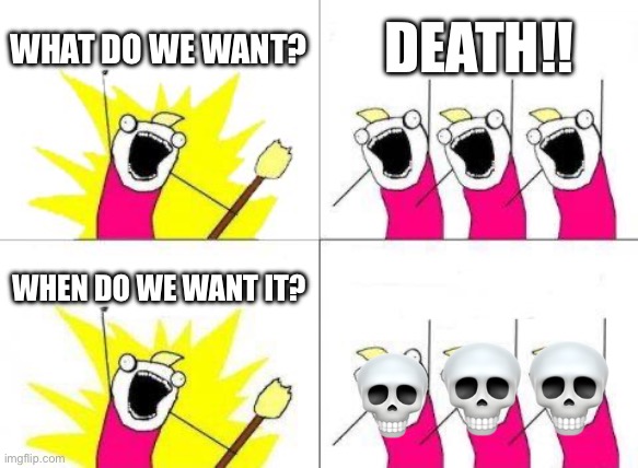 Just another asdfmovie reference | WHAT DO WE WANT? DEATH!! WHEN DO WE WANT IT? | image tagged in memes,what do we want,asdfmovie,protest | made w/ Imgflip meme maker