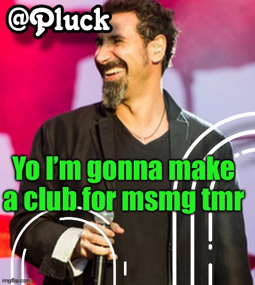 Pluck’s official announcement | Yo I’m gonna make a club for msmg tmr | image tagged in pluck s official announcement | made w/ Imgflip meme maker