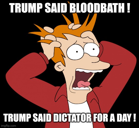 Futurama Fry Screaming | TRUMP SAID BLOODBATH ! TRUMP SAID DICTATOR FOR A DAY ! | image tagged in futurama fry screaming | made w/ Imgflip meme maker