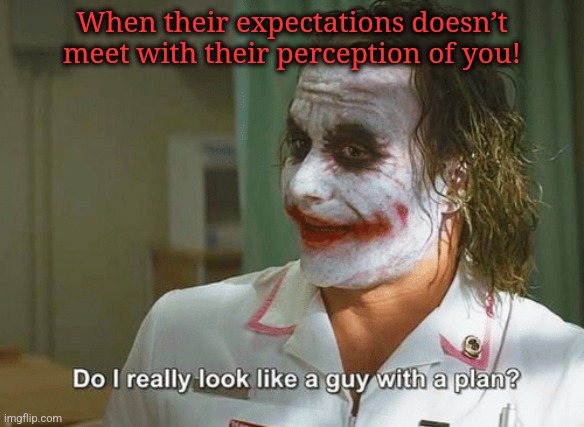 Expect Less! | When their expectations doesn’t meet with their perception of you! | image tagged in do i really look like a guy with a plan | made w/ Imgflip meme maker