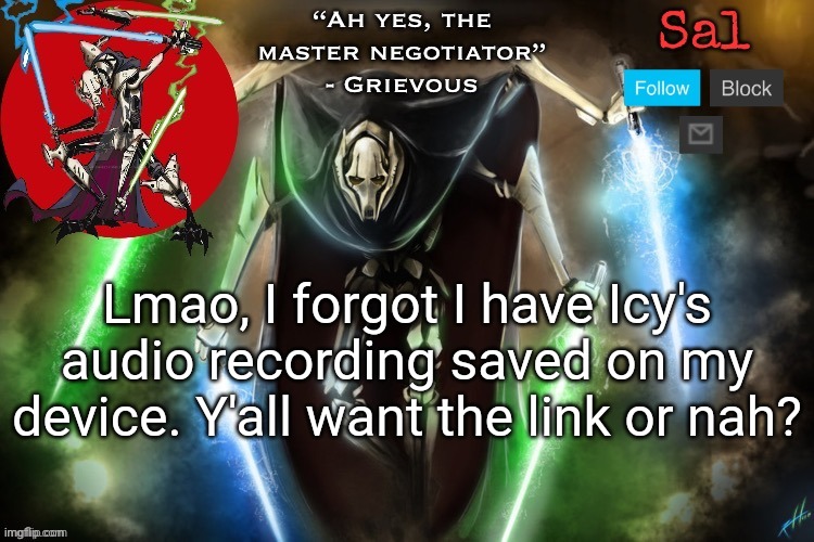 Sal’s Grievous temp | Lmao, I forgot I have Icy's audio recording saved on my device. Y'all want the link or nah? | image tagged in sal s grievous temp | made w/ Imgflip meme maker