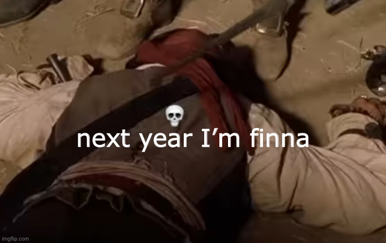 Yk? | next year I’m finna | image tagged in dead fr | made w/ Imgflip meme maker