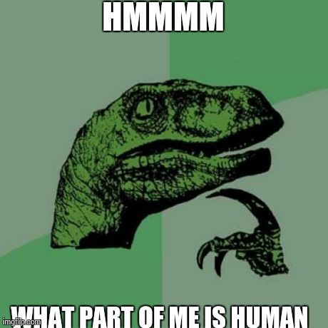 Philosoraptor | HMMMM WHAT PART OF ME IS HUMAN | image tagged in memes,philosoraptor | made w/ Imgflip meme maker