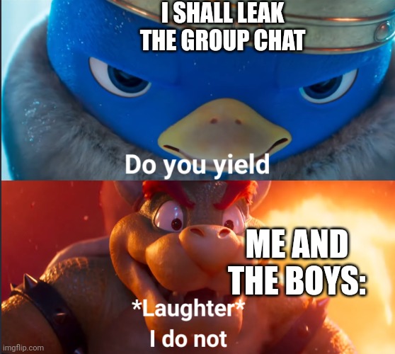 We don't yeild. | I SHALL LEAK THE GROUP CHAT; ME AND THE BOYS: | image tagged in do you yield,group chats,me and the boys | made w/ Imgflip meme maker