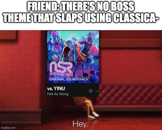 no wonder she's the golden maestro of vinyl city | FRIEND: THERE'S NO BOSS THEME THAT SLAPS USING CLASSICA- | image tagged in hey | made w/ Imgflip meme maker