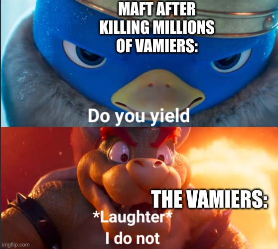 Teaser for a story unrelated to bossfights | MAFT AFTER KILLING MILLIONS OF VAMIERS:; THE VAMIERS: | image tagged in do you yield | made w/ Imgflip meme maker