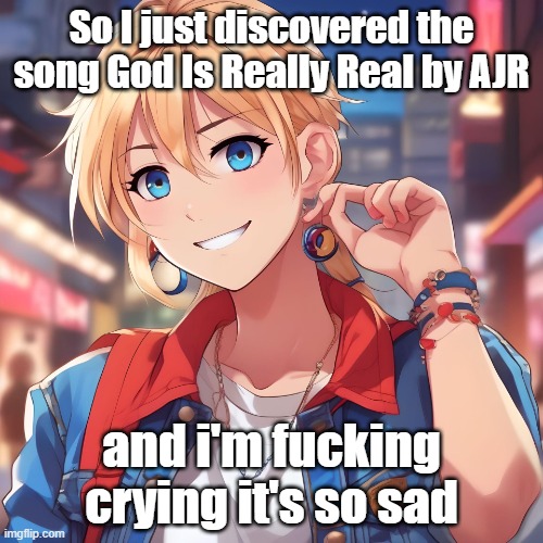 i've listened to AJR songs before but aren't they usually more upbeat then this? Like shit, they're dad fucking died that's so s | So I just discovered the song God Is Really Real by AJR; and i'm fucking crying it's so sad | image tagged in sure_why_not under ai filter | made w/ Imgflip meme maker