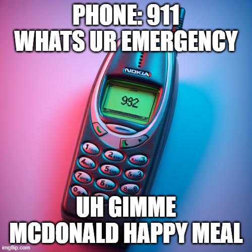 NOkia | PHONE: 911 WHATS UR EMERGENCY; UH GIMME MCDONALD HAPPY MEAL | image tagged in nokia | made w/ Imgflip meme maker
