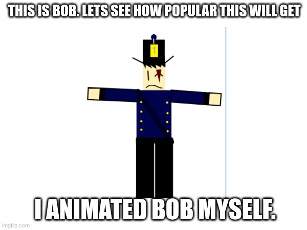 Pls no criticism | THIS IS BOB. LETS SEE HOW POPULAR THIS WILL GET; I ANIMATED BOB MYSELF. | image tagged in bob | made w/ Imgflip meme maker