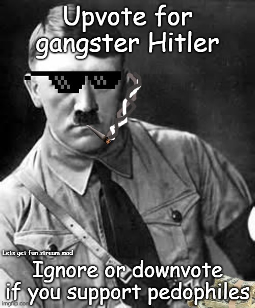 gangster hitler | Upvote for gangster Hitler; Ignore or downvote if you support pedophiles; Lets get fun stream mad | image tagged in gangster hitler | made w/ Imgflip meme maker
