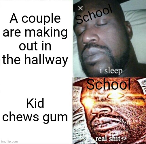 Sleeping Shaq | A couple are making out in the hallway; School; School; Kid chews gum | image tagged in memes,sleeping shaq | made w/ Imgflip meme maker