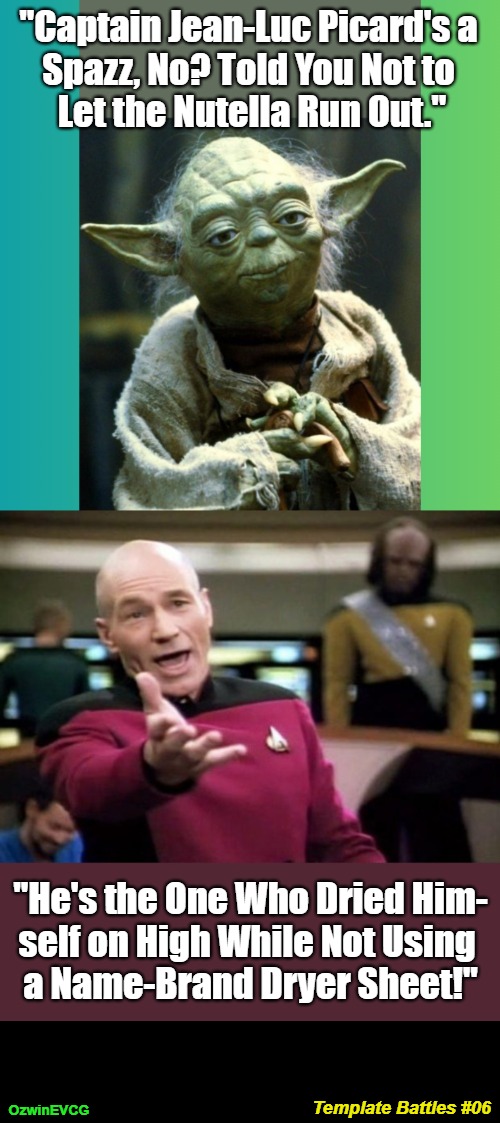 Template Battles #06 | "Captain Jean-Luc Picard's a 

Spazz, No? Told You Not to 

Let the Nutella Run Out."; "He's the One Who Dried Him-

self on High While Not Using 

a Name-Brand Dryer Sheet!"; Template Battles #06; OzwinEVCG | image tagged in star wars yoda,star trek the next generation,template battle,captain picard,trash-talking contest,who wins | made w/ Imgflip meme maker