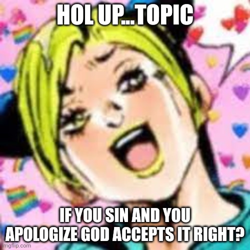 idl | HOL UP...TOPIC; IF YOU SIN AND YOU APOLOGIZE GOD ACCEPTS IT RIGHT? | image tagged in funii joy | made w/ Imgflip meme maker