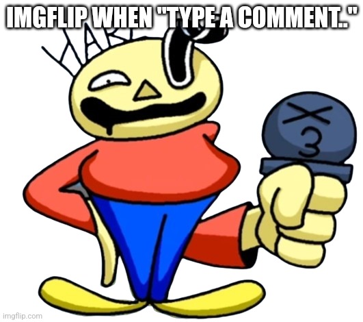 Type a comment.. | IMGFLIP WHEN "TYPE A COMMENT.." | image tagged in stupid,you had one job,imgflip,dave and bambi | made w/ Imgflip meme maker