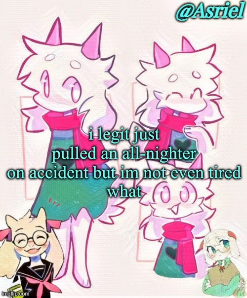 weird | i legit just pulled an all-nighter on accident but im not even tired
what | image tagged in asriel template | made w/ Imgflip meme maker