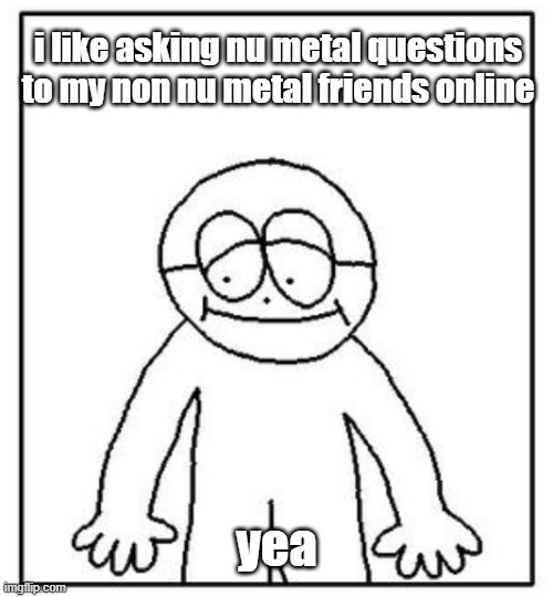 nu metal genre is my favorite im not sorry | i like asking nu metal questions to my non nu metal friends online; yea | image tagged in linkin park,nu metal | made w/ Imgflip meme maker