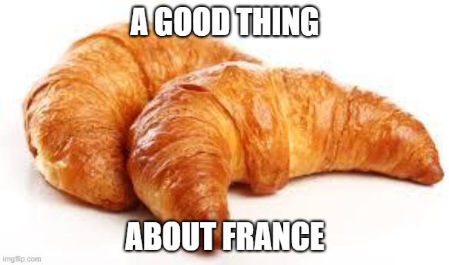 Croissant | A GOOD THING; ABOUT FRANCE | image tagged in croissant | made w/ Imgflip meme maker