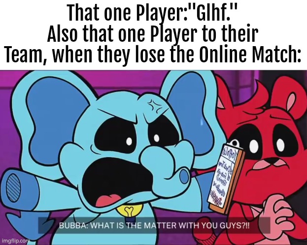 Happened by me and here I thought that Player was friendly with their glhf... | That one Player:"Glhf."
Also that one Player to their Team, when they lose the Online Match: | image tagged in memes,player,glhf,online gaming | made w/ Imgflip meme maker