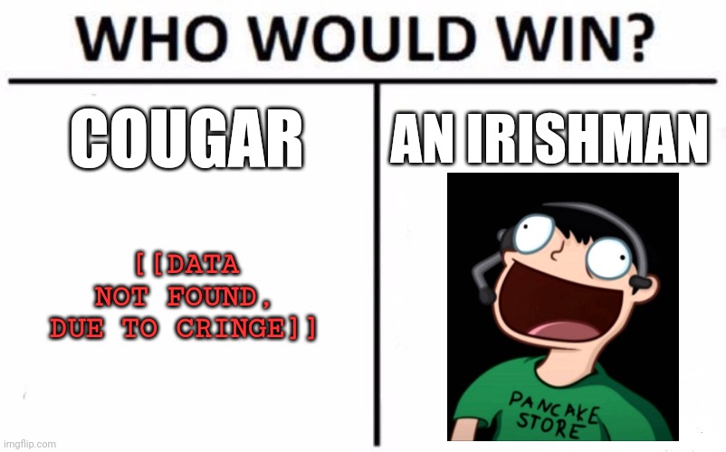 We all know who wins | COUGAR; AN IRISHMAN; [[DATA NOT FOUND, DUE TO CRINGE]] | image tagged in memes,who would win,potato | made w/ Imgflip meme maker