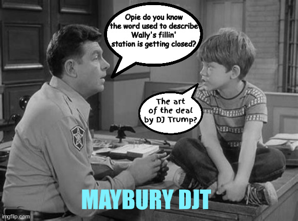 Maybury DJT | Opie do you know the word used to describe Wally's fillin' station is getting closed? The art of the deal by DJ Trump? MAYBURY DJT | image tagged in andy griffith,opie taylor,mayberry,father son talk,maga rfd,wally's fillin' station | made w/ Imgflip meme maker