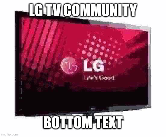 LG TV | LG TV COMMUNITY BOTTOM TEXT | image tagged in lg tv | made w/ Imgflip meme maker