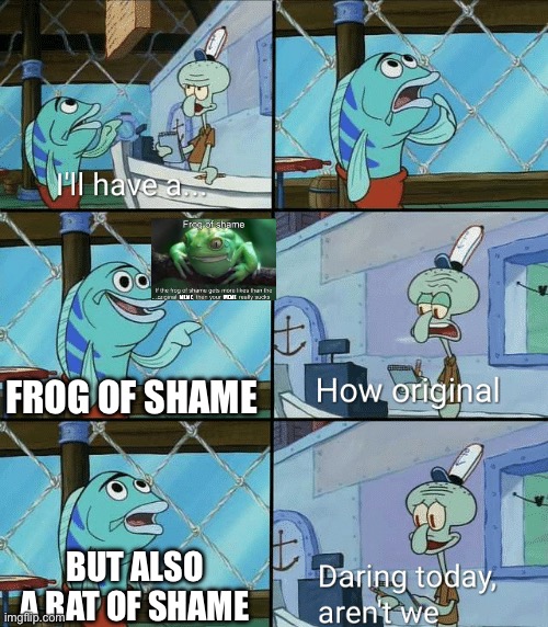 Daring today, aren't we squidward | FROG OF SHAME BUT ALSO A RAT OF SHAME | image tagged in daring today aren't we squidward | made w/ Imgflip meme maker