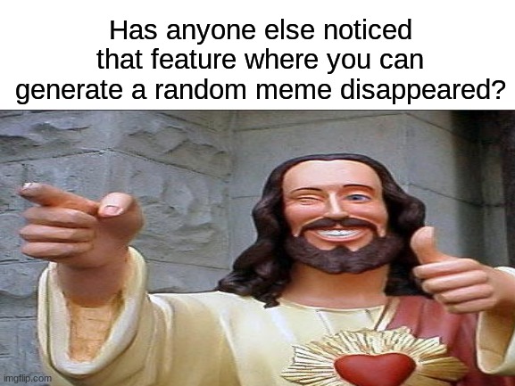 does it still exist? | Has anyone else noticed that feature where you can generate a random meme disappeared? | image tagged in memes,funny,buddy christ,imgflip | made w/ Imgflip meme maker